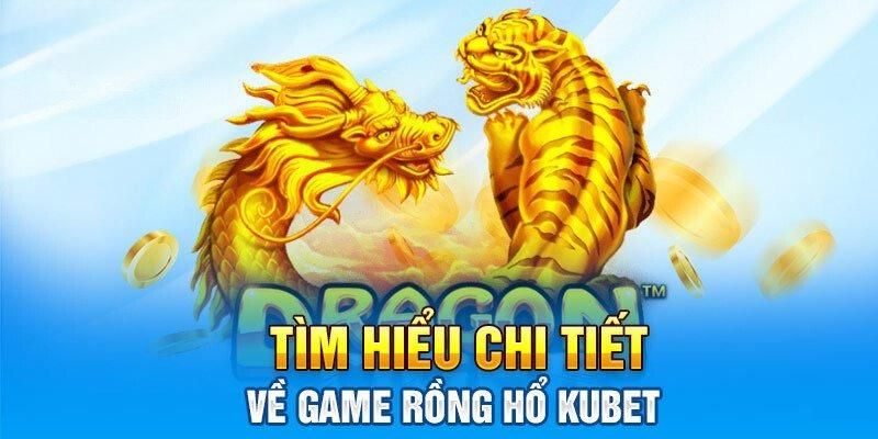 tim-hieu-ve-game-rong-ho-kubet